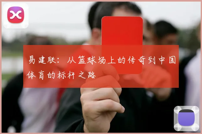 易建联：从篮球场上的传奇到中国体育的标杆之路